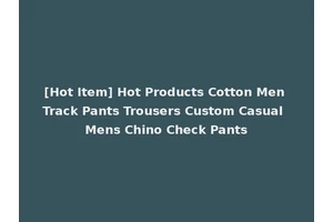 [Hot Item] Hot Products Cotton Men Track Pants Trousers Custom Casual Mens Chino Check Pants