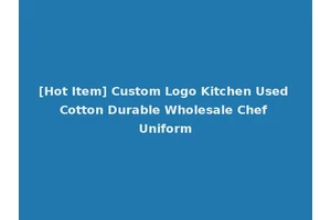 [Hot Item] Custom Logo Kitchen Used Cotton Durable Wholesale Chef Uniform