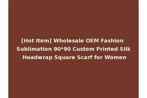 [Hot Item] Wholesale OEM Fashion Sublimation 90*90 Custom Printed Silk Headwrap Square Scarf for Women