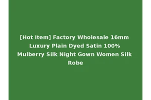[Hot Item] Factory Wholesale 16mm Luxury Plain Dyed Satin 100% Mulberry Silk Night Gown Women Silk Robe
