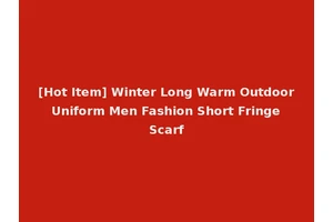 [Hot Item] Winter Long Warm Outdoor Uniform Men Fashion Short Fringe Scarf