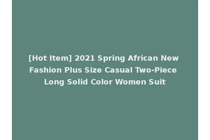 [Hot Item] 2021 Spring African New Fashion Plus Size Casual Two-Piece Long Solid Color Women Suit