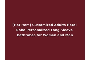 [Hot Item] Customized Adults Hotel Robe Personalized Long Sleeve Bathrobes for Women and Man