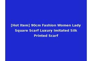 [Hot Item] 90cm Fashion Women Lady Square Scarf Luxury Imitated Silk Printed Scarf
