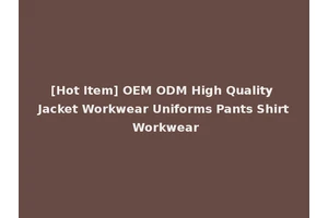 [Hot Item] OEM ODM High Quality Jacket Workwear Uniforms Pants Shirt Workwear