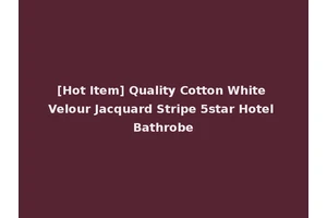 [Hot Item] Quality Cotton White Velour Jacquard Stripe 5star Hotel Bathrobe
