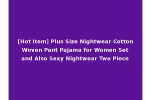 [Hot Item] Plus Size Nightwear Cotton Woven Pant Pajama for Women Set and Also Sexy Nightwear Two Piece