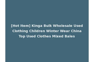 [Hot Item] Kinga Bulk Wholesale Used Clothing Children Winter Wear China Top Used Clothes Mixed Bales