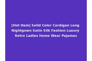 [Hot Item] Solid Color Cardigan Long Nightgown Satin Silk Fashion Luxury Retro Ladies Home Wear Pajamas