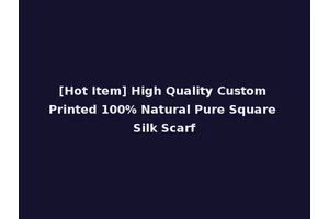 [Hot Item] High Quality Custom Printed 100% Natural Pure Square Silk Scarf