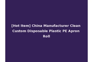 [Hot Item] China Manufacturer Clean Custom Disposable Plastic PE Apron Roll