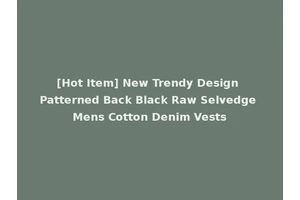 [Hot Item] New Trendy Design Patterned Back Black Raw Selvedge Mens Cotton Denim Vests
