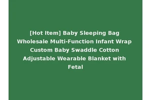 [Hot Item] Baby Sleeping Bag Wholesale Multi-Function Infant Wrap Custom Baby Swaddle Cotton Adjustable Wearable Blanket with Fetal