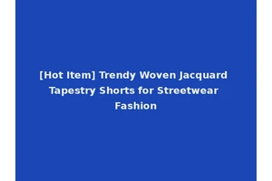 [Hot Item] Trendy Woven Jacquard Tapestry Shorts for Streetwear Fashion