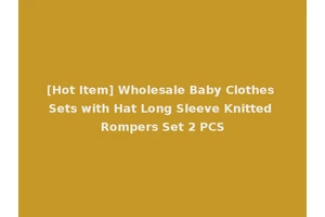 [Hot Item] Wholesale Baby Clothes Sets with Hat Long Sleeve Knitted Rompers Set 2 PCS