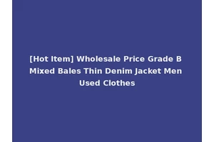 [Hot Item] Wholesale Price Grade B Mixed Bales Thin Denim Jacket Men Used Clothes