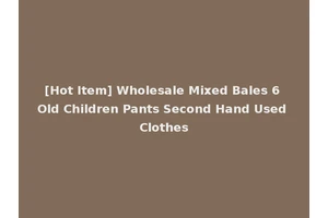 [Hot Item] Wholesale Mixed Bales 6 Old Children Pants Second Hand Used Clothes