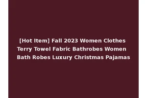 [Hot Item] Fall 2023 Women Clothes Terry Towel Fabric Bathrobes Women Bath Robes Luxury Christmas Pajamas
