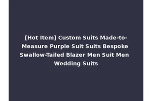 [Hot Item] Custom Suits Made-to-Measure Purple Suit Suits Bespoke Swallow-Tailed Blazer Men Suit Men Wedding Suits