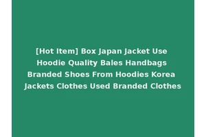 [Hot Item] Box Japan Jacket Use Hoodie Quality Bales Handbags Branded Shoes From Hoodies Korea Jackets Clothes Used Branded Clothes