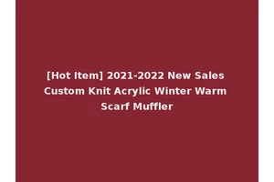 [Hot Item] 2021-2022 New Sales Custom Knit Acrylic Winter Warm Scarf Muffler