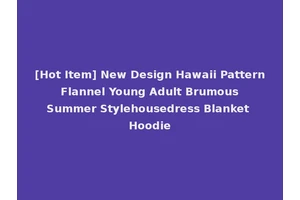[Hot Item] New Design Hawaii Pattern Flannel Young Adult Brumous Summer Stylehousedress Blanket Hoodie