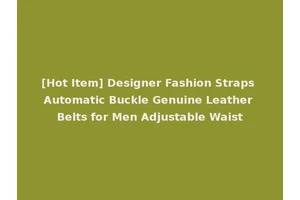 [Hot Item] Designer Fashion Straps Automatic Buckle Genuine Leather Belts for Men Adjustable Waist