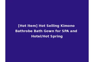[Hot Item] Hot Selling Kimono Bathrobe Bath Gown for SPA and Hotel/Hot Spring
