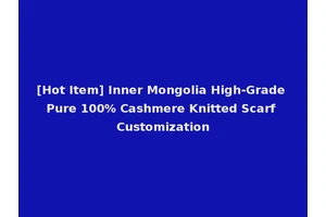 [Hot Item] Inner Mongolia High-Grade Pure 100% Cashmere Knitted Scarf Customization