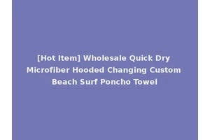 [Hot Item] Wholesale Quick Dry Microfiber Hooded Changing Custom Beach Surf Poncho Towel