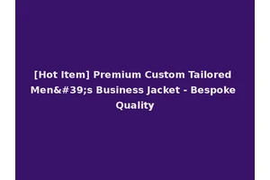 [Hot Item] Premium Custom Tailored Men's Business Jacket - Bespoke Quality