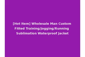 [Hot Item] Wholesale Man Custom Fitted Training/Jogging/Running Sublimation Waterproof Jacket