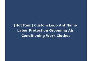 [Hot Item] Custom Logo Antiflame Labor Protection Grooming Air Conditioning Work Clothes