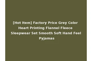 [Hot Item] Factory Price Grey Color Heart Printing Flannel Fleece Sleepwear Set Smooth Soft Hand Feel Pyjamas