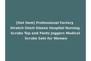 [Hot Item] Professional Factory Stretch Short Sleeve Hospital Nursing Scrubs Top and Pants Joggers Medical Scrubs Sets for Women