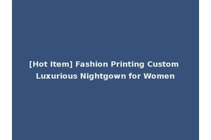 [Hot Item] Fashion Printing Custom Luxurious Nightgown for Women