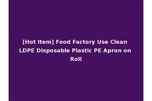 [Hot Item] Food Factory Use Clean LDPE Disposable Plastic PE Apron on Roll