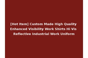 [Hot Item] Custom Made High Quality Enhanced Visibility Work Shirts Hi Vis Reflective Industrial Work Uniform