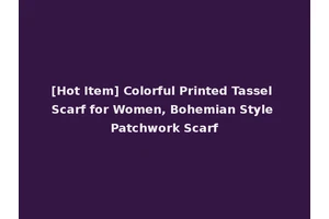 [Hot Item] Colorful Printed Tassel Scarf for Women, Bohemian Style Patchwork Scarf