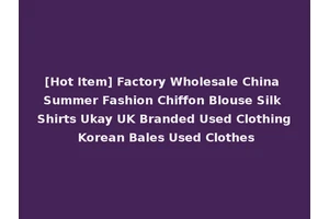 [Hot Item] Factory Wholesale China Summer Fashion Chiffon Blouse Silk Shirts Ukay UK Branded Used Clothing Korean Bales Used Clothes