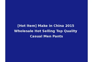 [Hot Item] Make in China 2015 Wholesale Hot Selling Top Quality Casual Men Pants