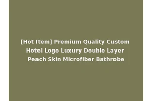 [Hot Item] Premium Quality Custom Hotel Logo Luxury Double Layer Peach Skin Microfiber Bathrobe
