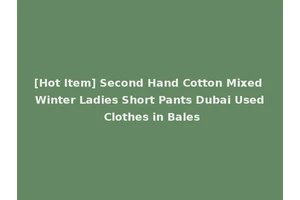 [Hot Item] Second Hand Cotton Mixed Winter Ladies Short Pants Dubai Used Clothes in Bales