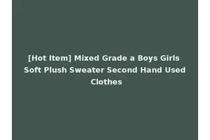 [Hot Item] Mixed Grade a Boys Girls Soft Plush Sweater Second Hand Used Clothes