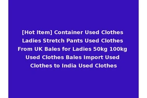 [Hot Item] Container Used Clothes Ladies Stretch Pants Used Clothes From UK Bales for Ladies 50kg 100kg Used Clothes Bales Import Used Clothes to India Used Clothes