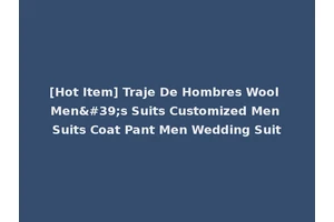 [Hot Item] Traje De Hombres Wool Men's Suits Customized Men Suits Coat Pant Men Wedding Suit