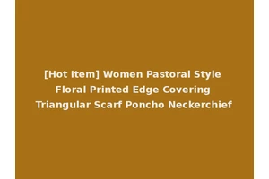 [Hot Item] Women Pastoral Style Floral Printed Edge Covering Triangular Scarf Poncho Neckerchief