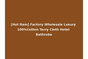 [Hot Item] Factory Wholesale Luxury 100%Cotton Terry Cloth Hotel Bathrobe