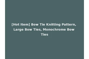 [Hot Item] Bow Tie Knitting Pattern, Large Bow Ties, Monochrome Bow Ties
