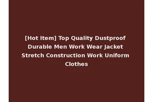 [Hot Item] Top Quality Dustproof Durable Men Work Wear Jacket Stretch Construction Work Uniform Clothes